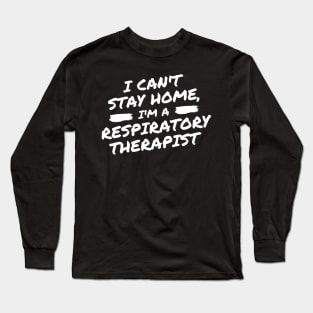 I Can't Stay Home, I'm A Respiratory Therapist Long Sleeve T-Shirt